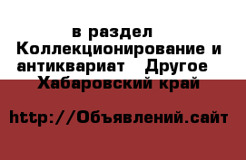  в раздел : Коллекционирование и антиквариат » Другое . Хабаровский край